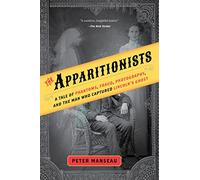 Apparitionists: A Tale of Phantoms, Fraud, Photography, and the Man Who Captured Lincoln's Ghost