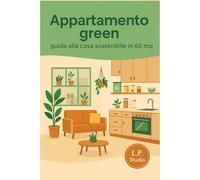 Appartamento green: guida alla casa sostenibile in 60 mq: Vivere green in appartamento, ridurre bollette e sprechi, organizzare la casa e la cucina zero waste anche in affitto e con poco budget