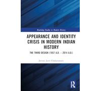 Appearance and Identity Crisis in Modern Indian History: The Third Design (1857 A.D. - 2014 A.D.) (Routledge Studies in Modern History)