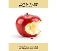 Appetite For Destruction: The Life And Legend Of An American Cannibal