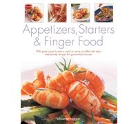 Appetizers, Starters and Finger Food: 200 Great Ways to Start a Meal or Serve a Buffet with Style; Step-by-Step Recipes for Guaranteed Success: Starters and First Courses