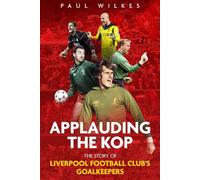 Applauding The Kop: The Story of Liverpool Football Club's Goalkeepers
