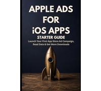 Apple Ads for iOS Apps - Starter Guide: Launch Your First App Store Ad Campaign, Read the Data, and Get More Downloads (Zero To Ads Expert)