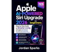 Apple AI-Powered Siri Upgrade 2026 for beginners: Step-by-Step Guide to Smarter Living with Apple’s AI-Powered Siri 2026 for Productivity, Learning and Business Growth (AI Success Blueprint Series)