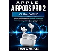 Apple Airpods Pro 2 Guida Facile: Configurazione, Abbinamento, Controllo del Rumore, Audio Spaziale, Comandi Touch, Consigli per la Batteria, Find My e Soluzioni Rapide per l'Ascolto Quotidiano