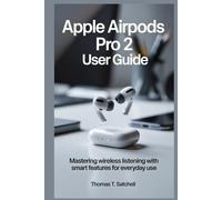 APPLE AIRPODS PRO 2 USER GUIDE: Mastering Wireless Listening with Smart Features for Everyday Use