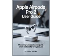 APPLE AIRPODS PRO 2 USER GUIDE: Mastering Wireless Listening with Smart Features for Everyday Use