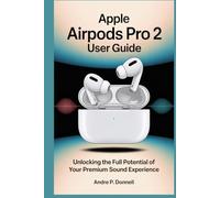 APPLE AIRPODS PRO 2 USER GUIDE: Unlocking the Full Potential of Your Premium Sound Experience