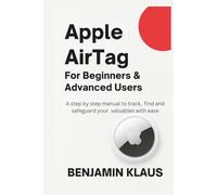 Apple AirTag For Beginners & Advanced Users: A Step By Step Manual To Track, Find And Safeguard Your Valuables With Ease