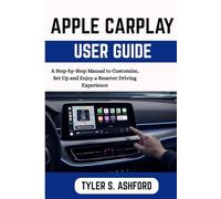 APPLE CARPLAY USER GUIDE: A Step-by-Step Manual to Customize, Set Up and Enjoy a Smarter Driving Experience