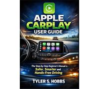 APPLE CARPLAY USER GUIDE: The Step-by-Step Beginner’s Manual to Safer, Smarter and Hands-Free Driving