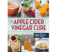 Apple Cider Vinegar Cure: Essential Recipes and Remedies to Heal Your Body Inside and Out