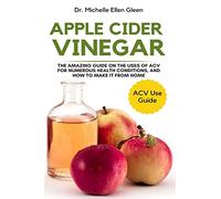 Apple Cider Vinegar: The Amazing Guide on The Uses of ACV For Numerous Health Conditions, and How to Make it from Home
