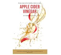Apple Cider Vinegar: The natural miracle cure for health & beauty in daily practice