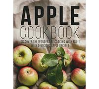 Apple Cookbook: Discover the Wonders of Cooking with Fruit with Delicious Apple Recipes