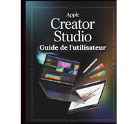 Apple Creator Studio Guide de l'utilisateur: Le guide de référence ultime pour débloquer les fonctionnalités cachées, maîtriser les raccourcis clavier et accélérer votre flux de travail dans cette