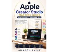 Apple Creator Studio Mastery Guide for Beginners and Creators: A Practical Approach to Video Editing, Audio Creation, Graphic Design, AI Workflows, ... design and video editing guide updates)
