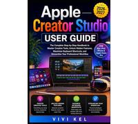 APPLE CREATOR STUDIO USER GUIDE: THE COMPLETE STEP-BY-STEP HANDBOOK TO MASTER CREATIVE TOOLS, UNLOCK HIDDEN FEATURES, MAXIMIZE KEYBOARD SHORTCUTS, AND STREAMLINE YOUR PROFESSIONAL WORKFLOW