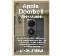 APPLE DOORBELL USER GUIDE: SIMPLIFIED INSTRUCTIONS AND EFFORTLESS TIPS AND TRICKS TO SECURE YOUR HOME LIKE A PRO-WITHOUT THE TECH HEADACHES. PERFECT FOR BEGINNERS AND SENIORS TO MASTER IT WITH EASE
