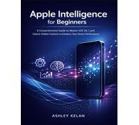 Apple Intelligence for Beginners: A Comprehensive Guide to Master iOS 26.1 and Unlock Hidden Features to Enhance your Device Performance