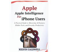 Apple Intelligence for iPhone Users: A Practical Guide to Mastering AI Features, Hidden Tools, and Everyday Productivity (Golden Age Tech Guides)