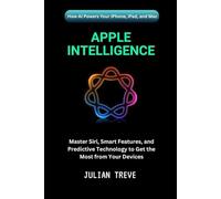 Apple Intelligence: How AI Powers Your iPhone, iPad, and Mac: Master Siri, Smart Features, and Predictive Technology to Get the Most from Your Devices (AI Technology, Workflows, and Automation)