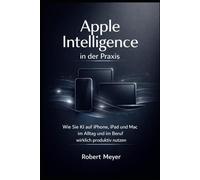 Apple Intelligence in der Praxis: Wie Sie KI auf iPhone, iPad und Mac im Alltag und im Beruf wirklich produktiv nutzen (KI-Praxis Essentials)