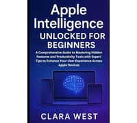 Apple Intelligence Unlocked for Beginners: A Comprehensive Guide to Mastering the Hidden Features and Productivity Tools with Expert Tips to Enhance ... multimedia and software guides (AMS))