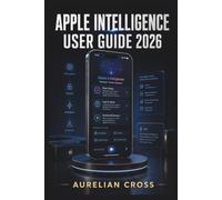 Apple Intelligence User Guide 2026: AI-powered writing, smarter communication, creative tools, photo assistance, privacy controls, and everyday workflows with confidence and ease