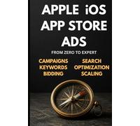 Apple iOS App Store Ads: Zero to Expert: The Complete App Store Advertising Guide - Campaigns, Keywords, Optimization & Scaling