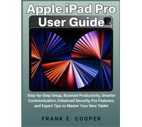 Apple iPad Pro User Guide: Step-by-Step Setup, Boosted Productivity, Smarter Communication, Enhanced Security, Pro Features, and Expert Tips to Master Your New Tablet