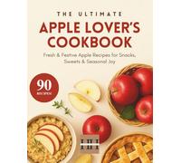 Apple Lover's Cookbook: Baking, Cooking, and Everything in Between with Apples (A Season of Flavor: 90 Recipes to Inspire and Explore a Well Loved Favorite)
