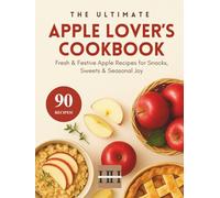 Apple Lover's Cookbook: Baking, Cooking, and Everything in Between with Apples (A Season of Flavor: 90 Recipes to Inspire and Explore a Well Loved Favorite)