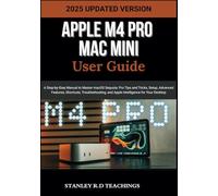 APPLE M4 PRO MAC MINI USER GUIDE 2025: A Step-by-Step Manual to Master macOS Sequoia: Pro Tips and Tricks, Setup, Advanced Features, Shortcuts, ... for Your Desktop (Apple iMastery)