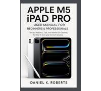 APPLE M5 IPAD PRO USER MANUAL FOR BEGINNERS & PROFESSIONALS: Setup, Mastery, Tips, and Hands-On Testing for the 11-inch and 13-inch Models (FutureTech ... Exploring AI, Robotics & Smart Innovations)
