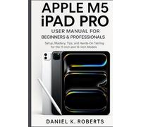 APPLE M5 IPAD PRO USER MANUAL FOR BEGINNERS & PROFESSIONALS: Setup, Mastery, Tips, and Hands-On Testing for the 11-inch and 13-inch Models (FutureTech ... Exploring AI, Robotics & Smart Innovations)