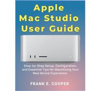 Apple Mac Studio User Guide: Step-by-Step Setup, Configuration, and Essential Tips for Maximizing Your New Device Experience