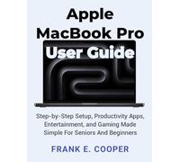 Apple MacBook Pro User Guide: Step-by-Step Setup, Productivity Apps, Entertainment, and Gaming Made Simple For Seniors And Beginners
