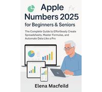 Apple Numbers 2025 for Beginners & Seniors: The Complete Guide to Effortlessly Create Spreadsheets, Master Formulas, and Automate Data Like a Pro (Digital Office Made Simple Series)