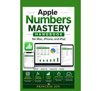Apple Numbers Mastery Handbook for Mac, iPhone, and iPad: A Practical Guide for Beginners to Create Spreadsheets, Manage Data, Use Formulas and Functions, Design Charts, and Export Files