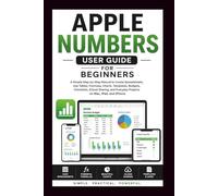 Apple Numbers User Guide For Beginners: A simple step-by-step manual to create spreadsheets, use table, formulas, iCloud sharing and everyday projects on Mac, iPad and iPhone.