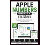 Apple Numbers User Guide For Beginners: A simple step-by-step manual to create spreadsheets, use table, formulas, iCloud sharing and everyday projects on Mac, iPad and iPhone.