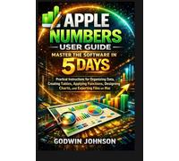 Apple Numbers User Guide: Master the Software in 5 Days: Practical Instructions for Organizing Data, Creating Tables, Applying Functions, Designing ... Files on Mac (APPLE BUSINESS SOFTWARE)