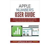 Apple Numbers User Guide: The Complete Step-by-Step Illustrated Manual for Beginners and Seniors to Master Spreadsheets, Formulas, Charts, Data Analysis, and iCloud on Mac, iPad, and iPhone