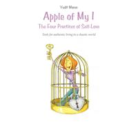 Apple of My I : The Four Practices of Self-Love: Tools for authentic living in a chaotic world