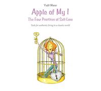 Apple of My I: The Four Practices of Self-Love: Tools for authentic living in a chaotic world