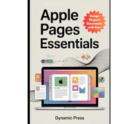 Apple Pages Essentials: Master the Essential Tools, Creative Techniques, and Hidden Tricks to Create Perfect Documents With Ease