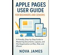 Apple Pages User Guide for Beginners and Seniors: A Friendly, Step-by-Step Guide to Mastering Documents, Layouts, and File Organization on Mac, iPad, ... (Applications and Multimedia Software Update)