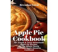 Apple Pie Cookbook: 70+ Simple & Tasty Homemade Apple Pie Recipes for Whole Family Delicious Apple Desserts Cookbook