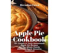 Apple Pie Cookbook: 70+ Simple & Tasty Homemade Apple Pie Recipes for Whole Family Delicious Apple Desserts Cookbook